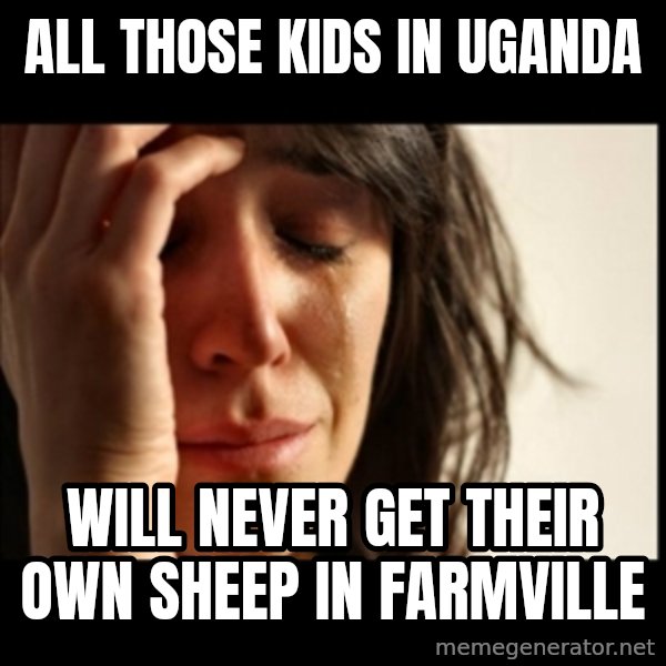 First World Problems meme: All those kids in uganda / will never get their own sheep in farmville