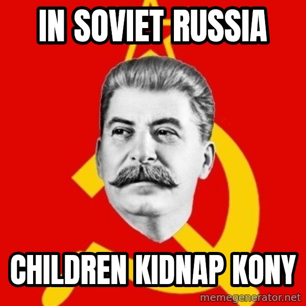 Stalin Says meme: IN SOVIET RUSSIA / CHILDREN KIDNAP KONY