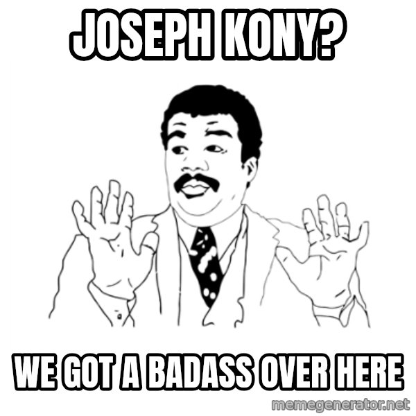 we got a badass over here meme: joseph kony? / we got a badass over here
