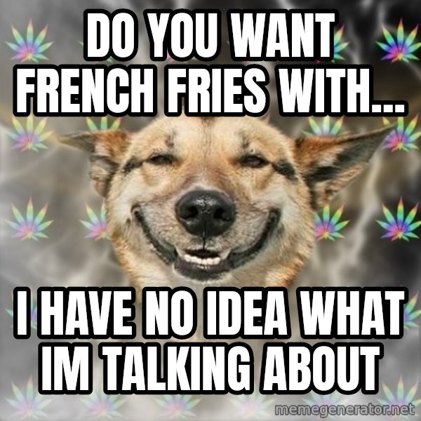 Stoner Dog meme: do you want french fries with... / i have no idea what im talking about