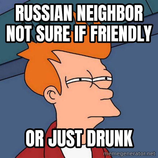 Futurama Fry meme: Russian neighbor not sure if friendly / or just drunk