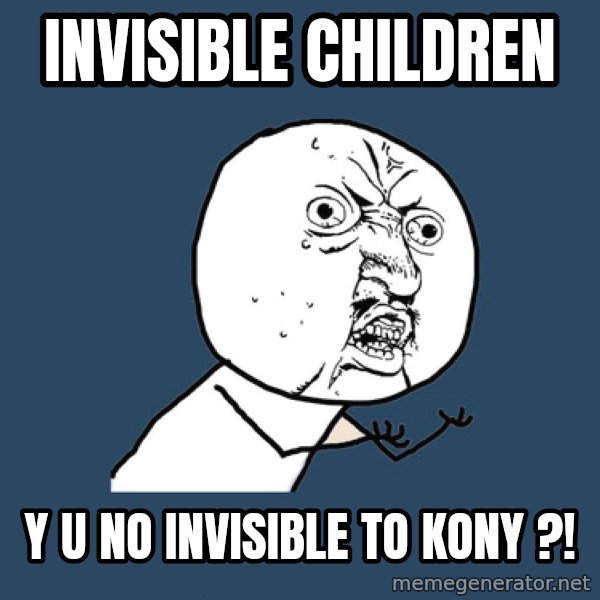 Y U No meme: Invisible children / y u no invisible to kony ?!