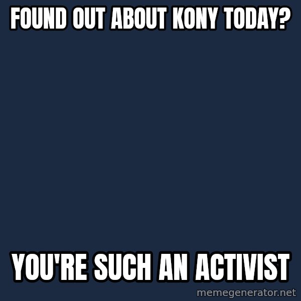 Willywonka meme: Found out about kony today? / you're such an activist
