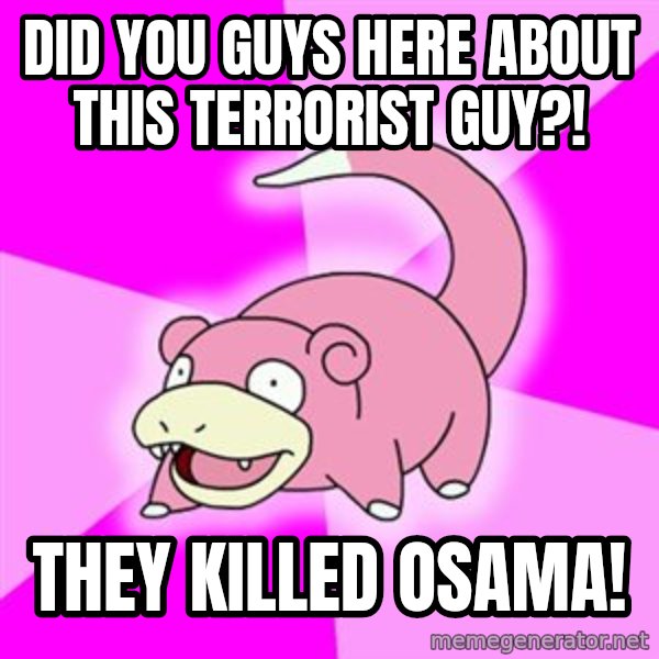 Slowpoke meme: did you guys here about this terrorist guy?! / they killed osama!