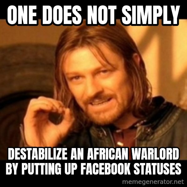 One Does Not Simply meme: One does not simply / destabilize an african warlord by putting up facebook statuses