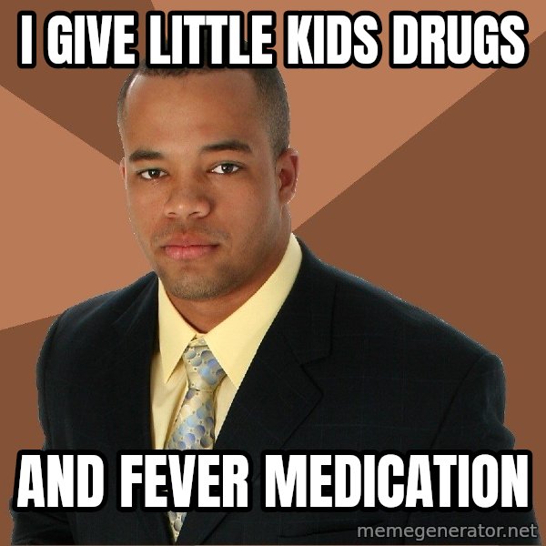 Successful Black Man meme: I give little kids drugs / and fever medication