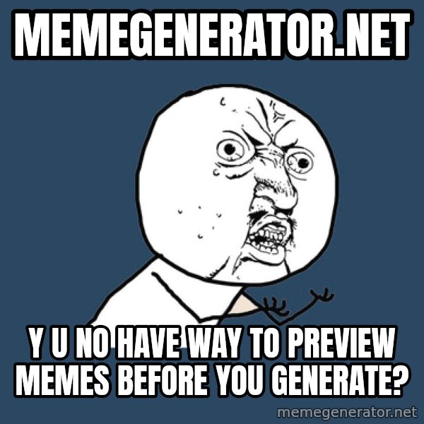 Y U No meme: Memegenerator.net / y u no have way to preview memes before you generate?