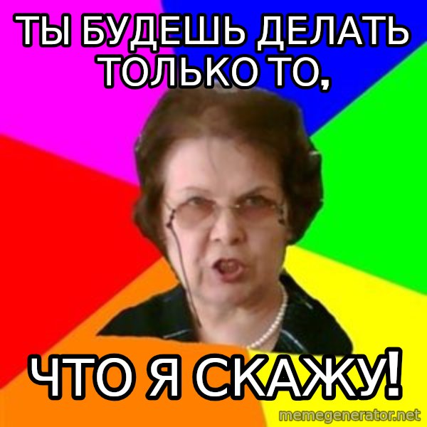 teacher meme: Ты будешь делать только то, / что я скажу!
