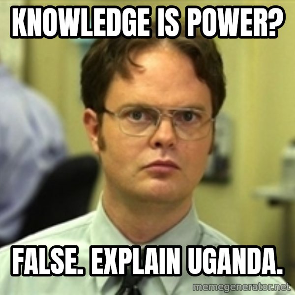 Dwight Schrute meme: Knowledge is power? / false. explain uganda.