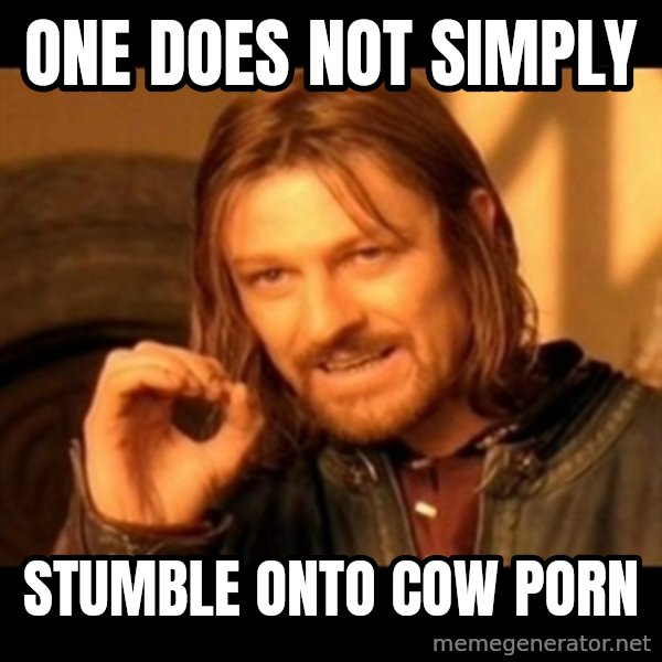 Does not simply walk into mordor Boromir  meme: One does not simply / stumble onto Cow Porn