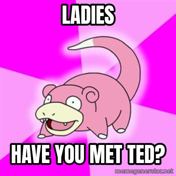Slowpoke meme: Ladies / have you met ted?