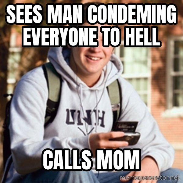 College Freshman meme: sees man condeming everyone to hell / calls mom