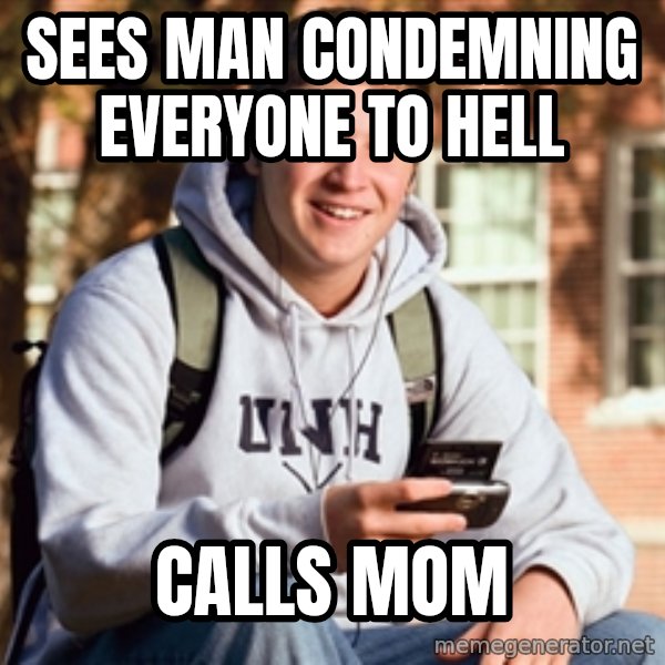 College Freshman meme: sees man condemning everyone to hell / calls mom