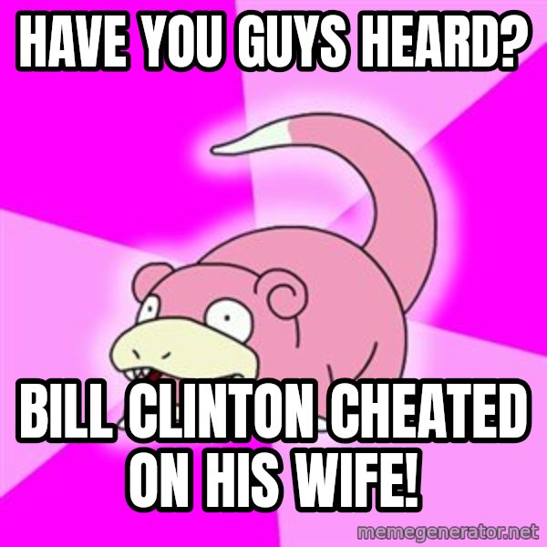 Slowpoke meme: have you guys heard? / bill clinton cheated on his wife!