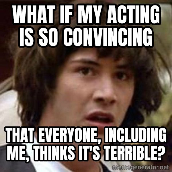 Conspiracy Keanu meme: what if my acting is so convincing / that everyone, including me, thinks it's terrible?