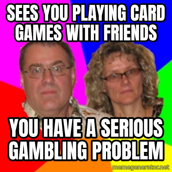 Paranoid Parents meme: Sees you playing card games with friends / you have a serious gambling problem