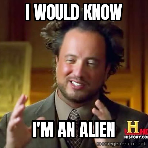 Ancient Aliens meme: I would know / i'm an alien