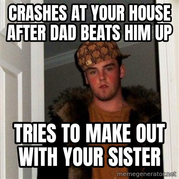 Scumbag Steve meme: Crashes at your house after dad beats him up / tries to make out with your sister