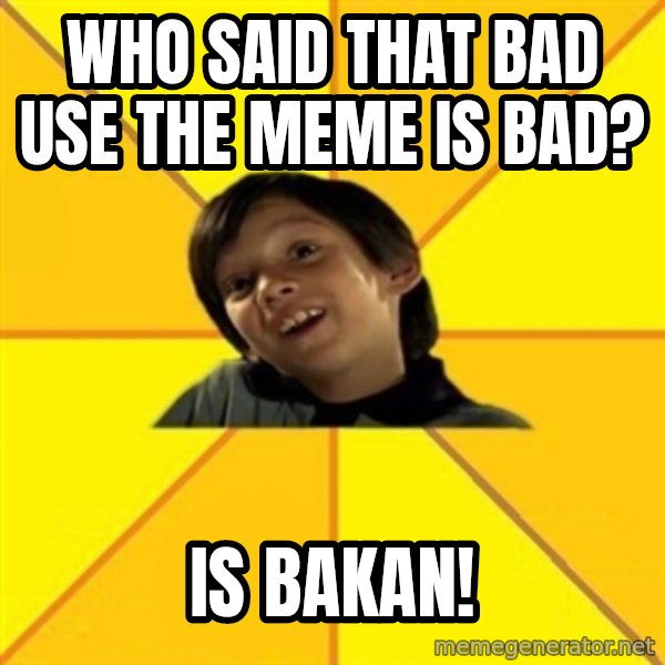 es bakans meme: Who said that bad use the meme is bad? / Is bakan!