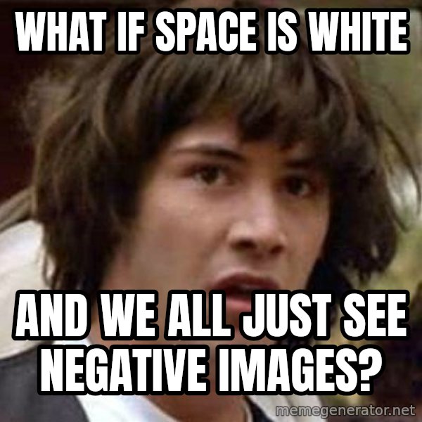 Conspiracy Keanu meme: what if space is white / and we all just see negative images?