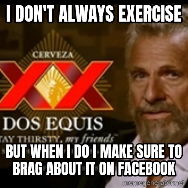 The Most Interesting Man In The World meme: I don't always exercise / but when i do i make sure to brag about it on facebook