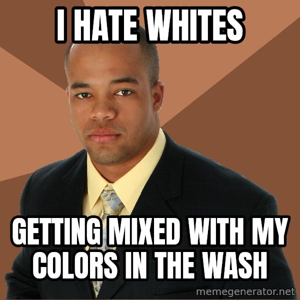 Successful Black Man meme: I hate whites / getting mixed with my colors in the wash