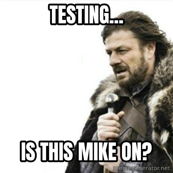 Prepare yourself meme: Testing... / Is this mike on?
