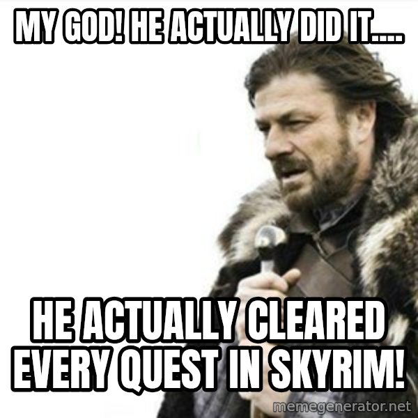 Prepare yourself meme: My God! He actually did it.... / He actually cleared every quest in Skyrim!