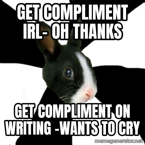 Roleplaying Rabbit meme: get compliment IRL- Oh thanks / Get compliment on writing -wants to cry