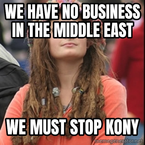 College Liberal meme: we have no business in the middle east / we must stop kony