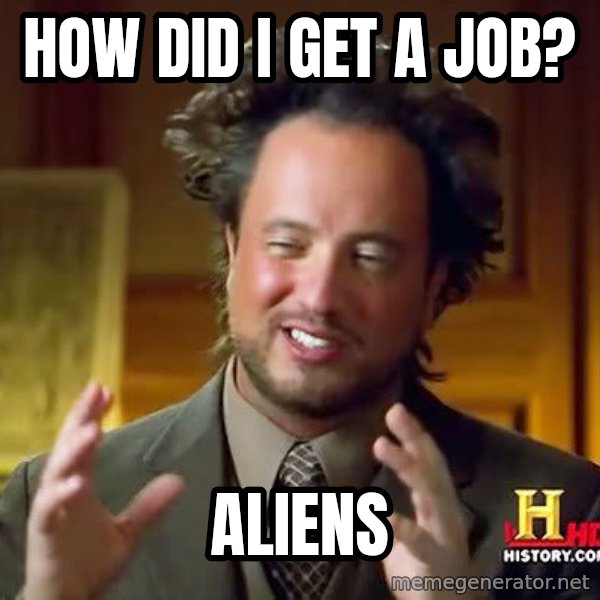 Ancient Aliens meme: how did i get a job? / aliens