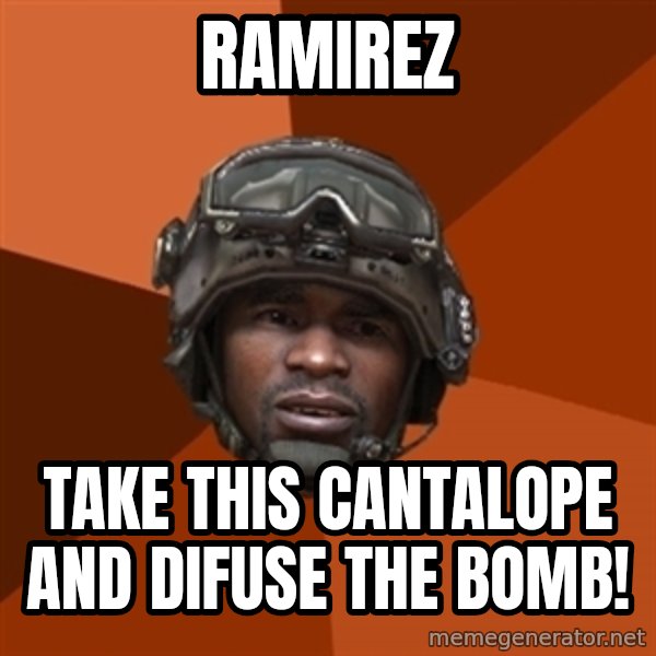 Ramirez do something meme: ramirez / take this cantalope and difuse the bomb!