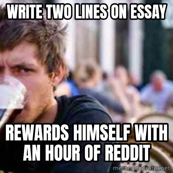 The Lazy College Senior meme: write two lines on essay / rewards himself with an hour of reddit