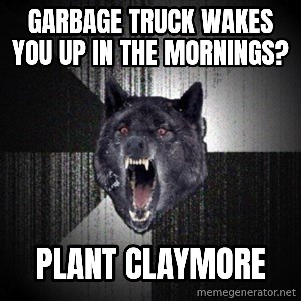 Insanity Wolf meme: garbage truck wakes you up in the mornings? / plant claymore