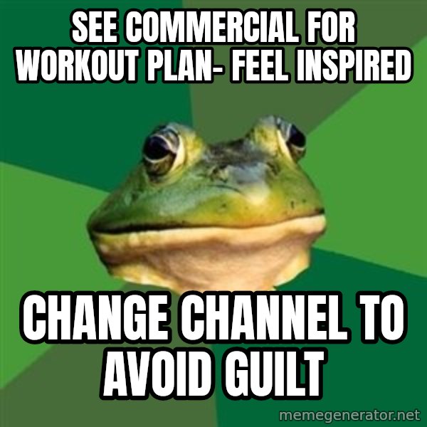 Foul Bachelor Frog meme: see commercial for workout plan- feel inspired / change channel to avoid guilt