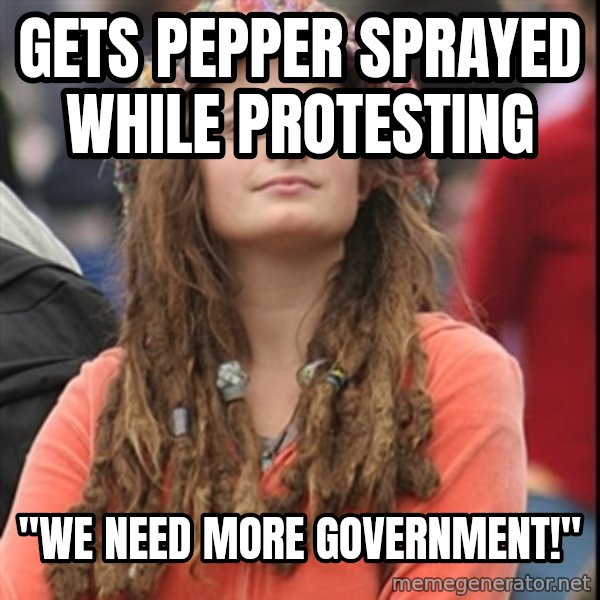 College Liberal meme: gets pepper sprayed while protesting / "we need more government!"