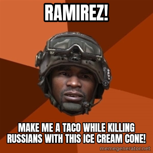 Sgt. Foley meme: RAMIREZ! / MAKE ME A TACO WHILE KILLING RUSSIANS WITH THIS ICE CREAM CONE!