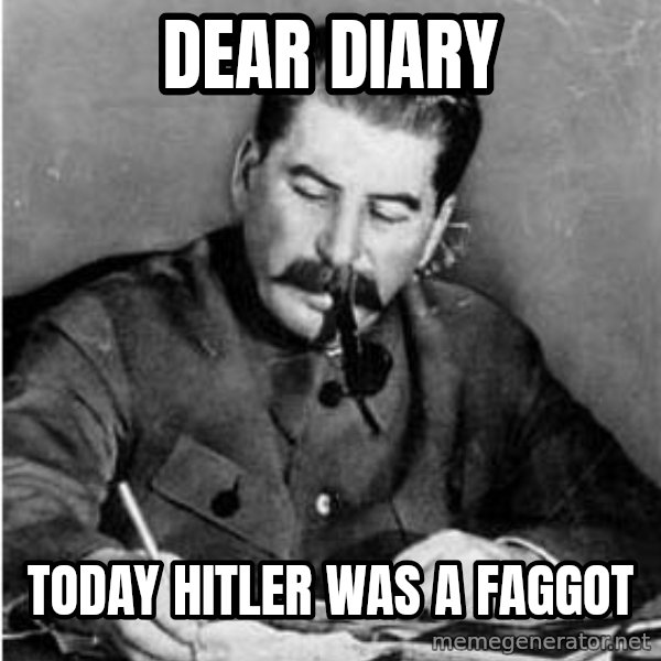 Stalin Diary meme: Dear diary / Today Hitler was a faggot