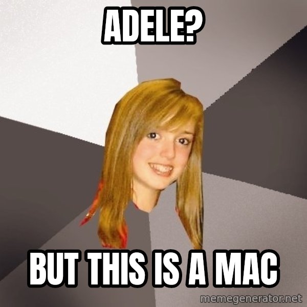 Musically Oblivious 8th Grader meme: Adele? / But this is a mac