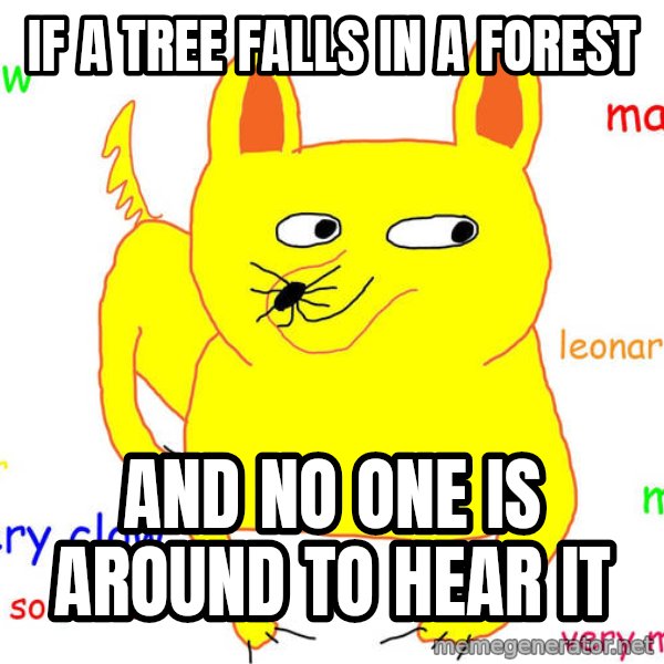 Forever Alone meme: if a tree falls in a forest / AND NO ONE IS AROUND TO HEAR IT