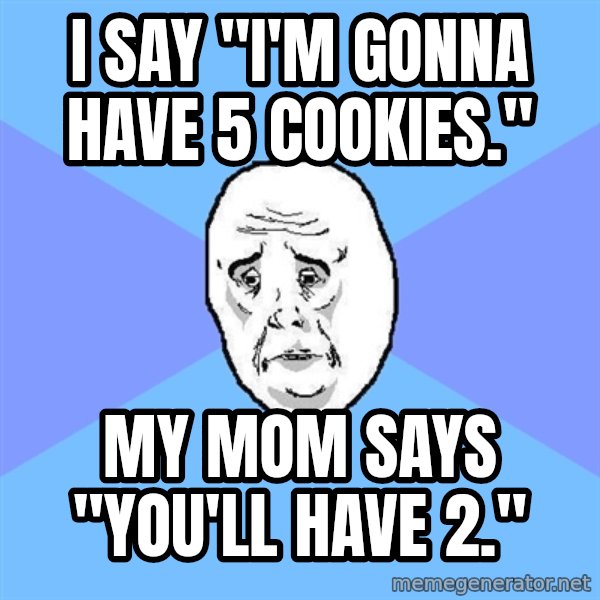 Okay Guy meme: I say "I'm gonna have 5 Cookies." / My mom says "You'll have 2."