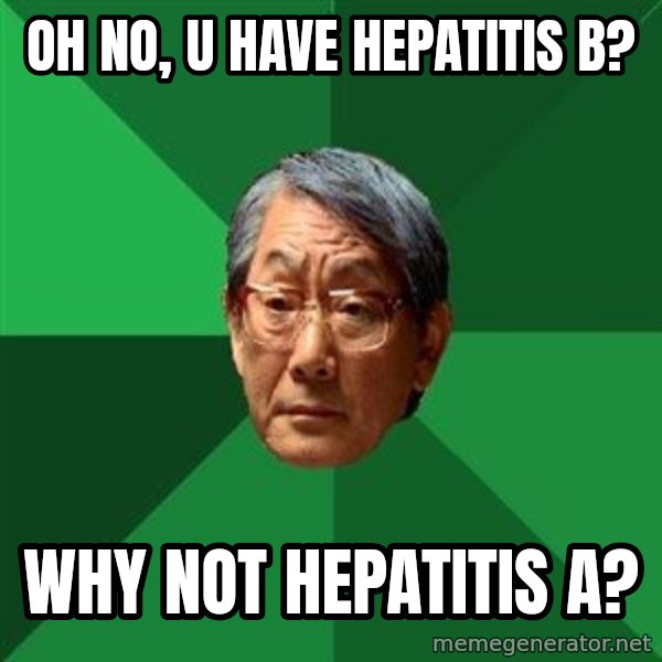 High Expectations Asian Father meme: Oh no, u have Hepatitis b? / Why not hepatitis A?