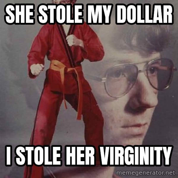 PTSD Karate Kyle meme: she stole my dollar / i stole her virginity