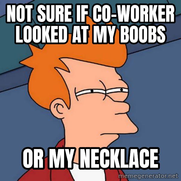 Futurama Fry meme: NOT SURE IF CO-WORKer looked at my boobs / or my necklace