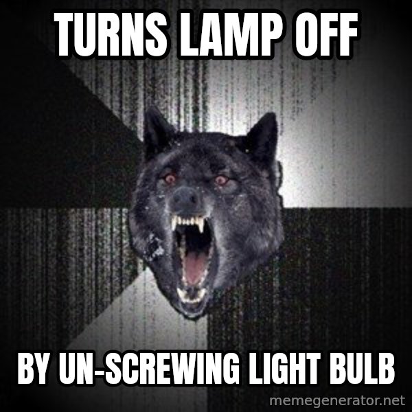 Insanity Wolf meme: Turns lamp off / by un-screwing light bulb