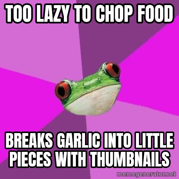 Foul Bachelorette Frog meme: too lazy to chop food / breaks garlic into little pieces with thumbnails