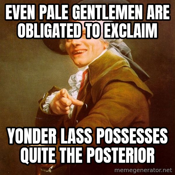 Joseph Ducreux meme: even pale gentlemen are obligated to exclaim / yonder lass possesses quite the posterior