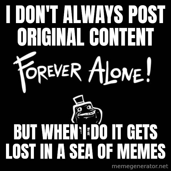The Most Interesting Man In The World meme: i don't always post original content / but when i do it gets lost in a sea of memes