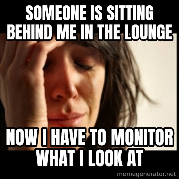 First World Problems meme: someone is sitting behind me in the lounge / now i have to monitor what i look at