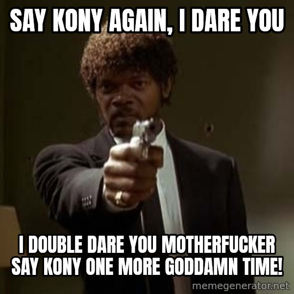 Jules Pulp Fiction meme: Say kony again, i dare you / I double dare you motherfucker  say Kony one more Goddamn time!